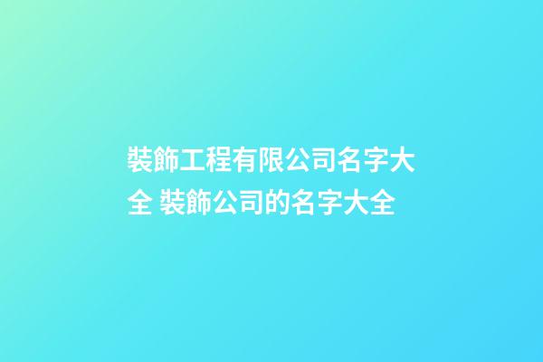 裝飾工程有限公司名字大全 裝飾公司的名字大全-第1張-公司起名-玄機派